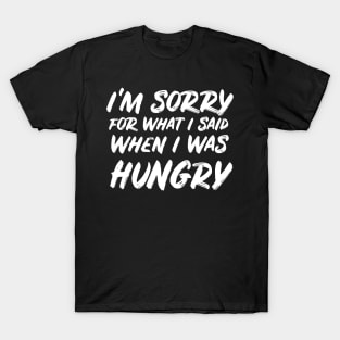 I'm sorry for what I said when I was hungry T-Shirt